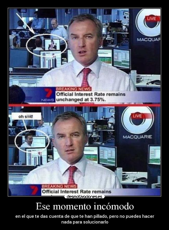 Ese momento incómodo - en el que te das cuenta de que te han pillado, pero no puedes hacer
nada para solucionarlo