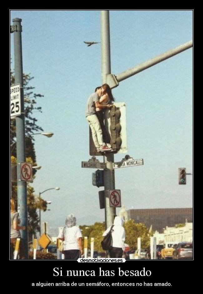 Si nunca has besado - a alguien arriba de un semáforo, entonces no has amado.