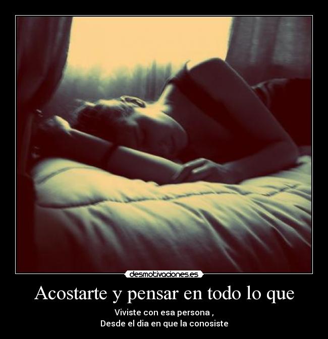 Acostarte y pensar en todo lo que -