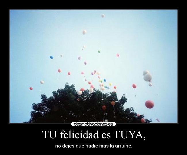 TU felicidad es TUYA, -