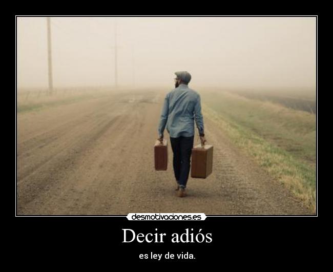 Decir adiós - es ley de vida.