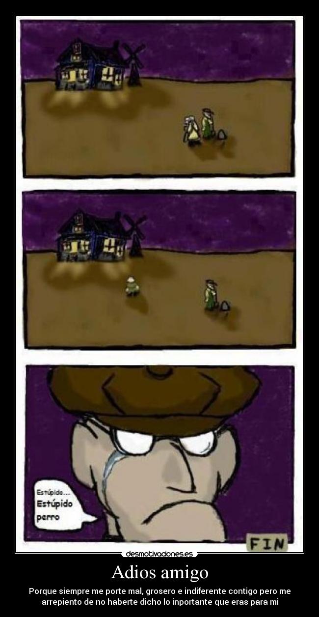 Adios amigo - Porque siempre me porte mal, grosero e indiferente contigo pero me
arrepiento de no haberte dicho lo inportante que eras para mi