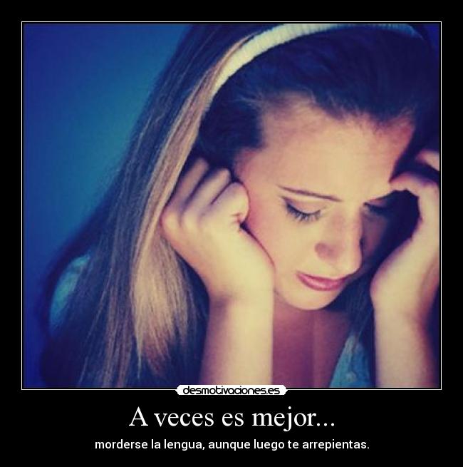 A veces es mejor... - morderse la lengua, aunque luego te arrepientas.