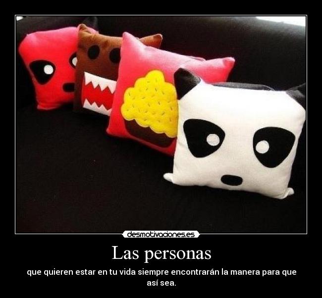 Las personas - que quieren estar en tu vida siempre encontrarán la manera para que así sea.