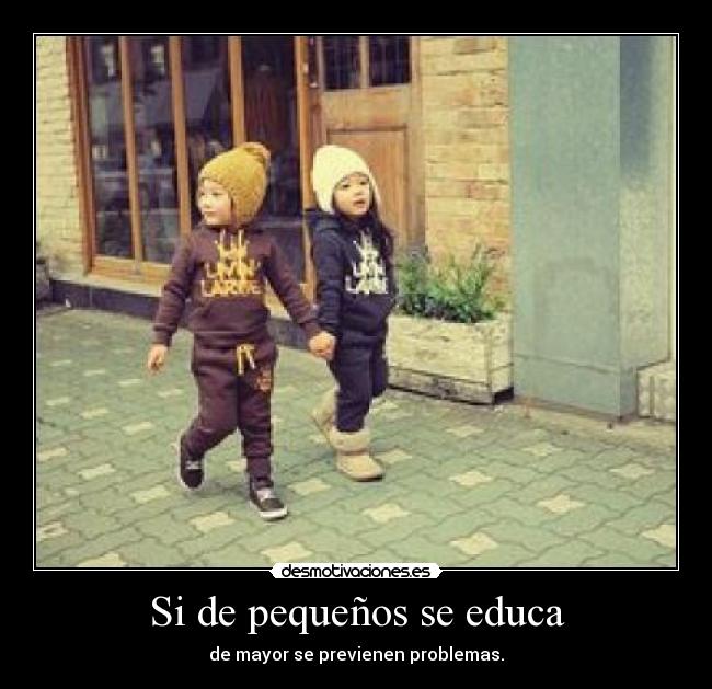 Si de pequeños se educa - de mayor se previenen problemas.