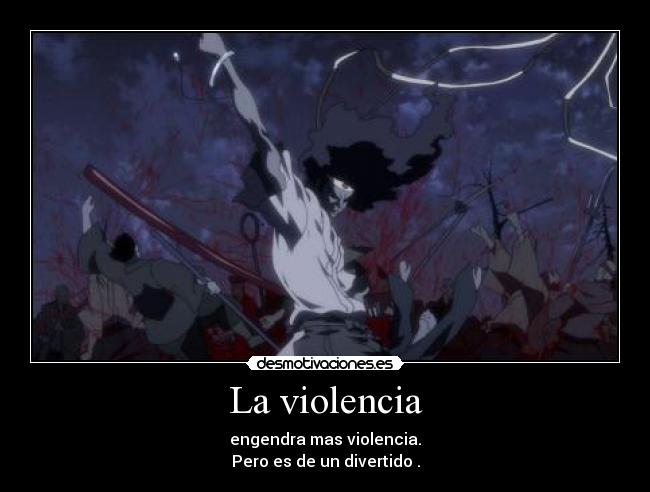 La violencia - engendra mas violencia.
Pero es de un divertido .
