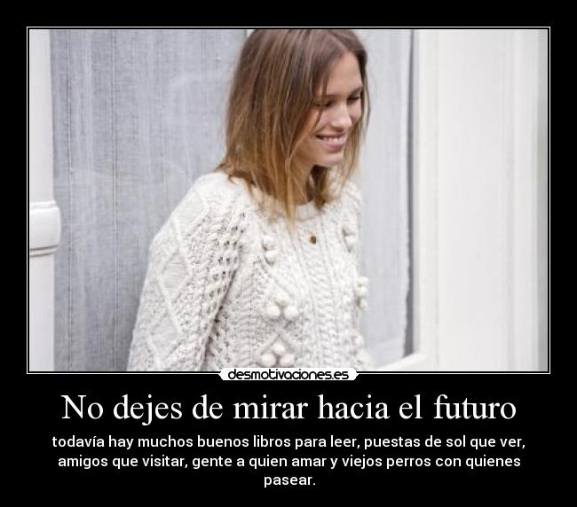 No dejes de mirar hacia el futuro - todavía hay muchos buenos libros para leer, puestas de sol que ver,
amigos que visitar, gente a quien amar y viejos perros con quienes
pasear.