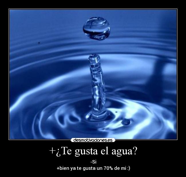 +¿Te gusta el agua? - -Si
+bien ya te gusta un 70% de mi :)