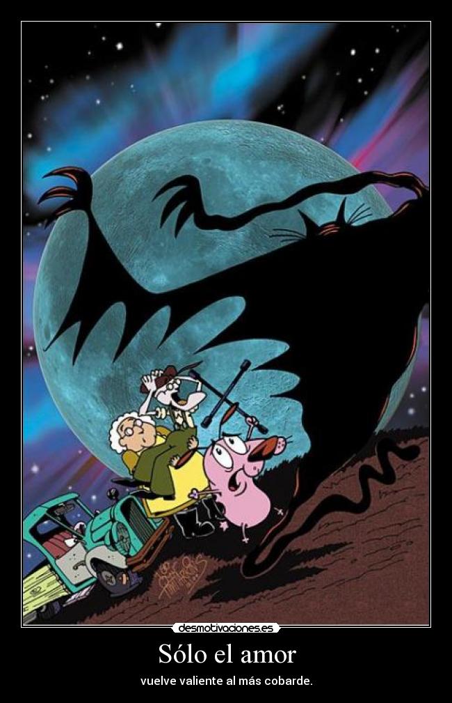 Sólo el amor - vuelve valiente al más cobarde.