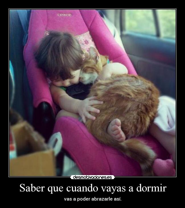 Saber que cuando vayas a dormir - vas a poder abrazarle así.