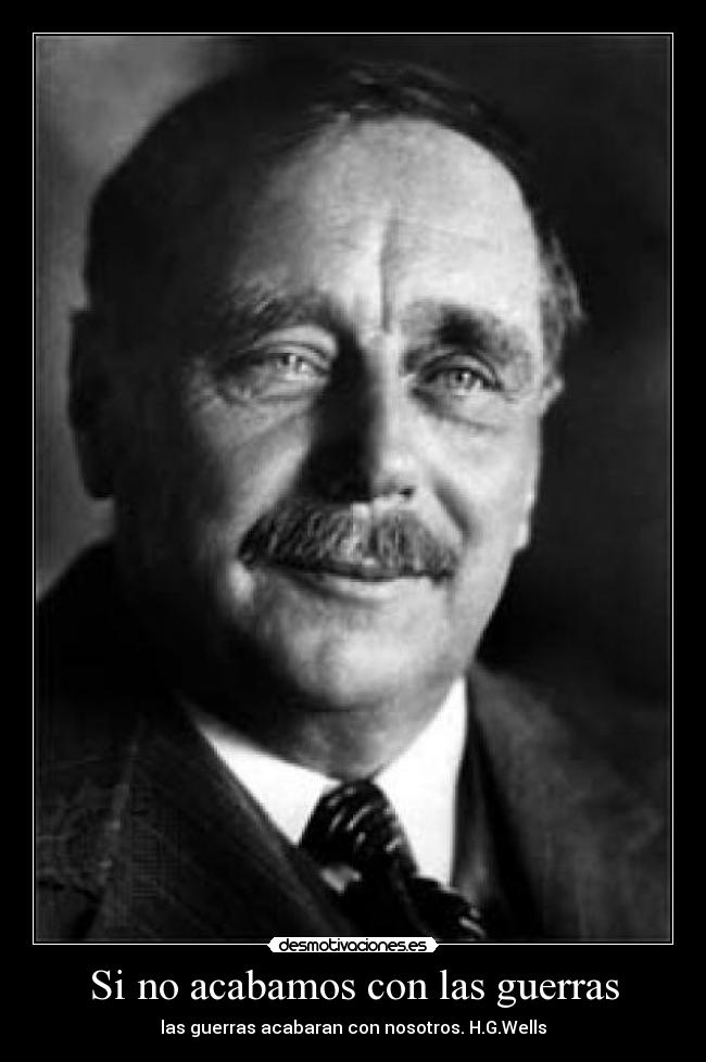 Si no acabamos con las guerras - las guerras acabaran con nosotros. H.G.Wells