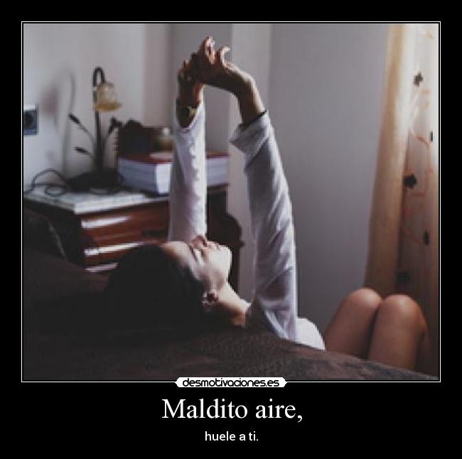 Maldito aire, - huele a ti.