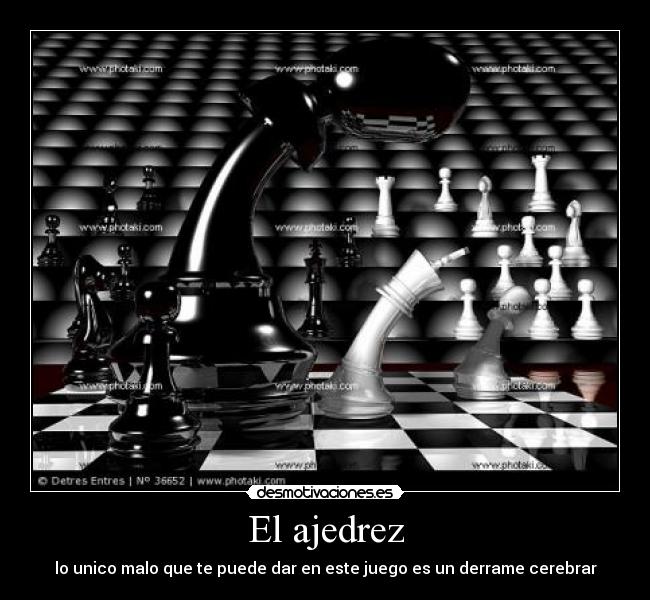 El ajedrez - lo unico malo que te puede dar en este juego es un derrame cerebrar