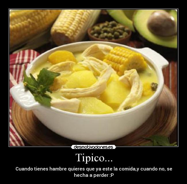 Tipico... - Cuando tienes hambre quieres que ya este la comida,y cuando no, se
hecha a perder :P