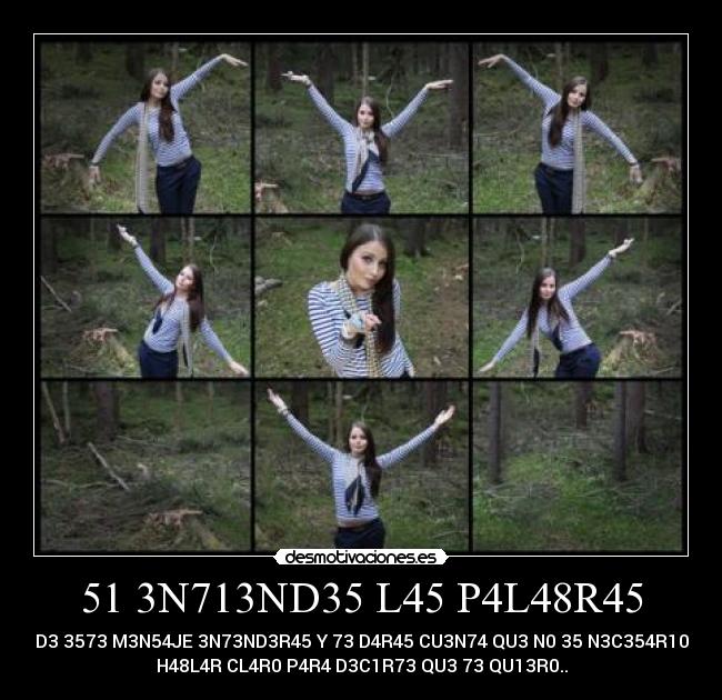 51 3N713ND35 L45 P4L48R45 - D3 3573 M3N54JE 3N73ND3R45 Y 73 D4R45 CU3N74 QU3 N0 35 N3C354R10
H48L4R CL4R0 P4R4 D3C1R73 QU3 73 QU13R0..