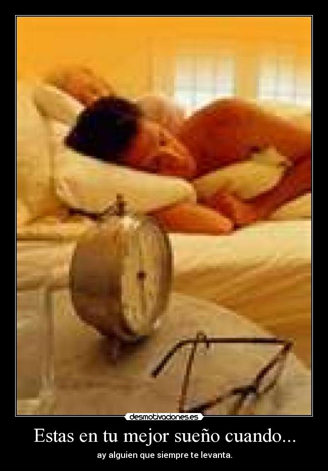 Estas en tu mejor sueño cuando... - ay alguien que siempre te levanta.