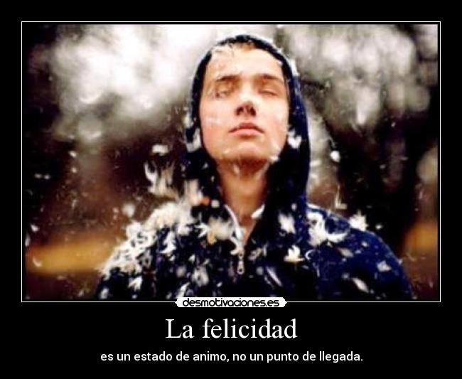 La felicidad - es un estado de animo, no un punto de llegada.
