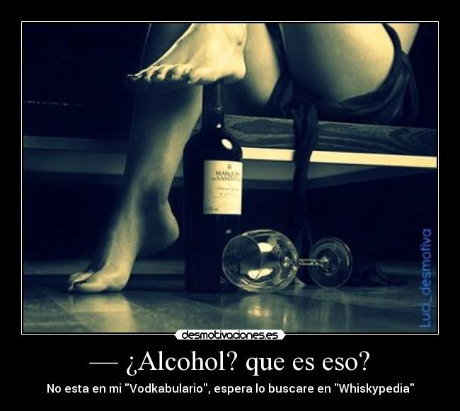 — ¿Alcohol? que es eso? -