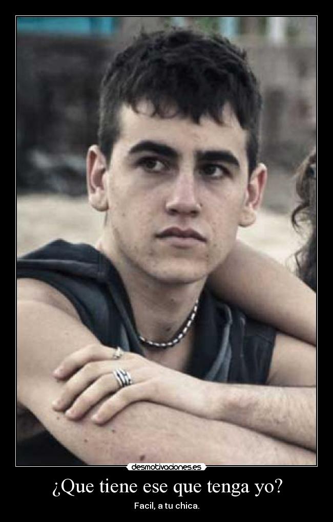 ¿Que tiene ese que tenga yo? - Facil, a tu chica.