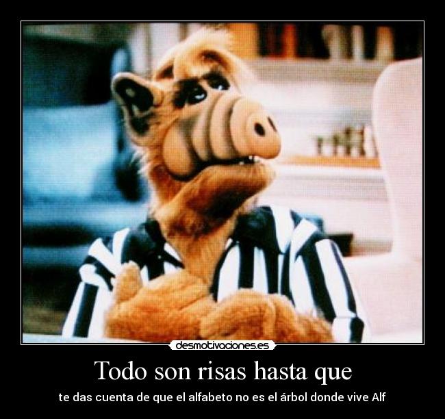 Todo son risas hasta que - te das cuenta de que el alfabeto no es el árbol donde vive Alf