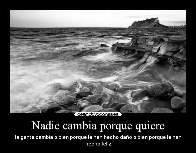 Nadie cambia porque quiere - la gente cambia o bien porque le han hecho daño o bien porque le han hecho feliz