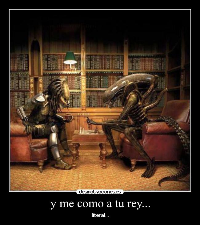 y me como a tu rey... - literal...