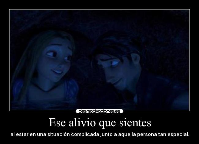 Ese alivio que sientes - al estar en una situación complicada junto a aquella persona tan especial.