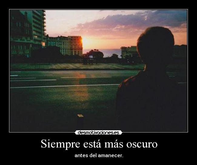 Siempre está más oscuro - antes del amanecer.