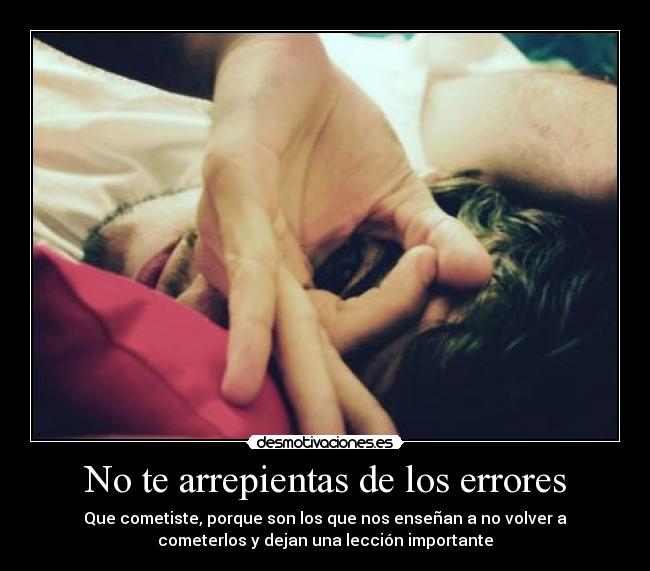 No te arrepientas de los errores - Que cometiste, porque son los que nos enseñan a no volver a
cometerlos y dejan una lección importante