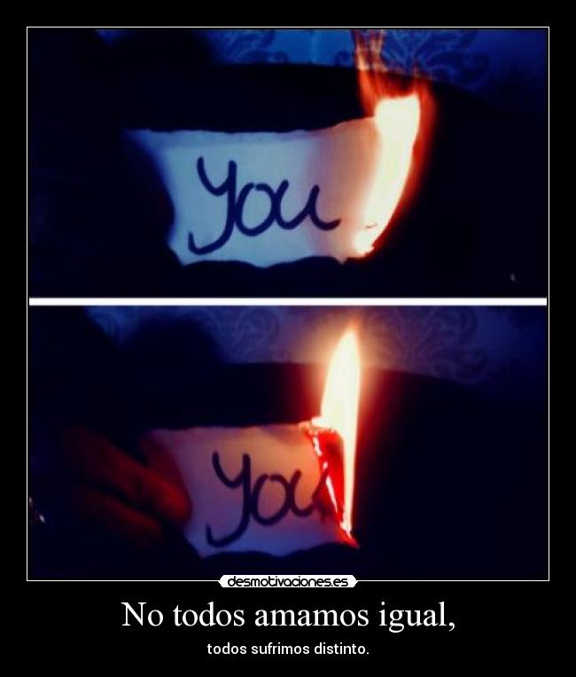No todos amamos igual, - todos sufrimos distinto.