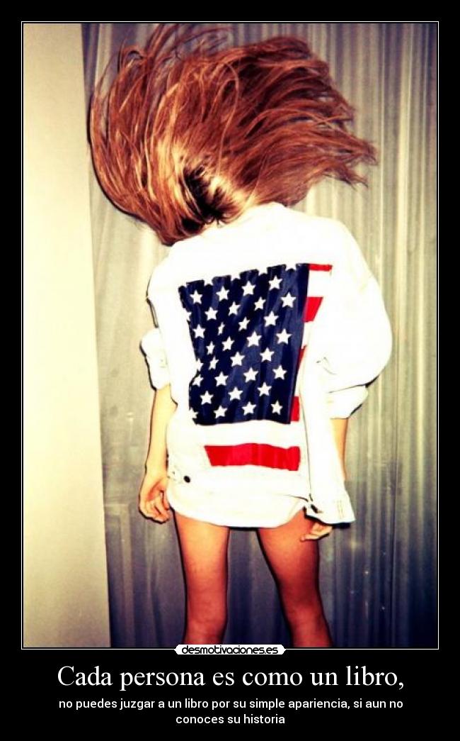 Cada persona es como un libro, - no puedes juzgar a un libro por su simple apariencia, si aun no conoces su historia