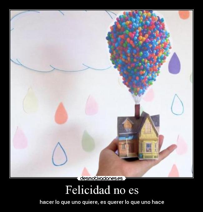 Felicidad no es - hacer lo que uno quiere, es querer lo que uno hace