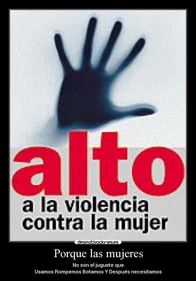 Porque las mujeres - No son el juguete que
Usamos Rompemos Botamos Y Después necesitamos