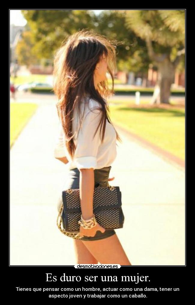 Es duro ser una mujer. -