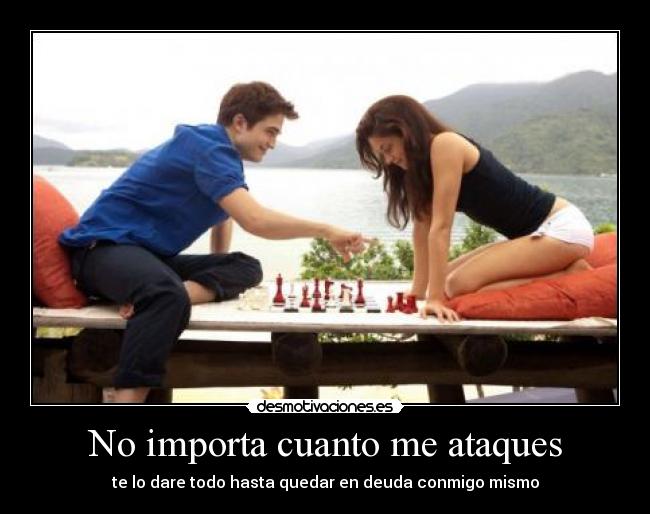 No importa cuanto me ataques - te lo dare todo hasta quedar en deuda conmigo mismo