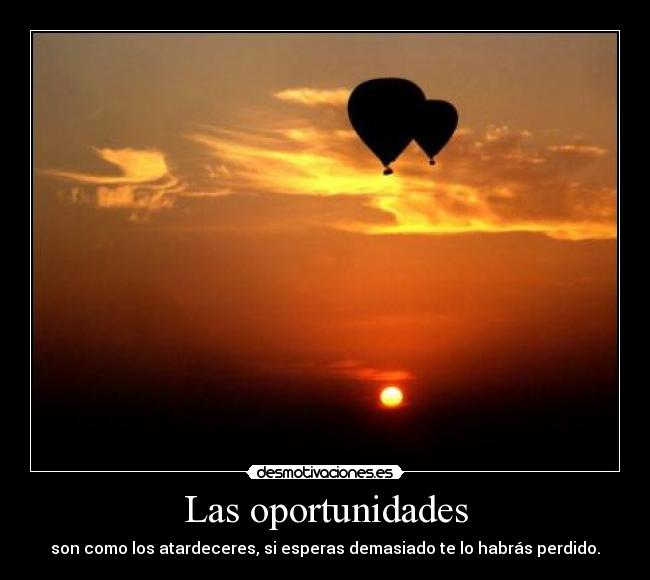 Las oportunidades - son como los atardeceres, si esperas demasiado te lo habrás perdido.