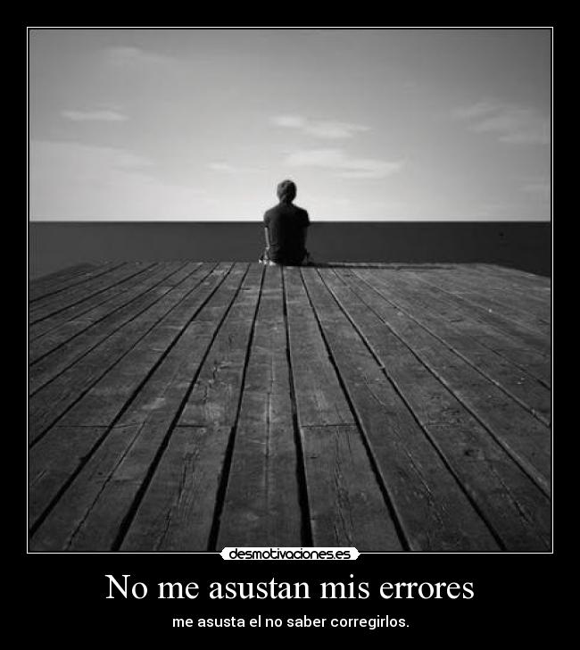 No me asustan mis errores - me asusta el no saber corregirlos.