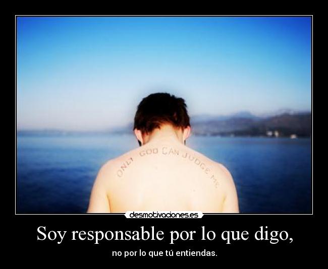 Soy responsable por lo que digo, -