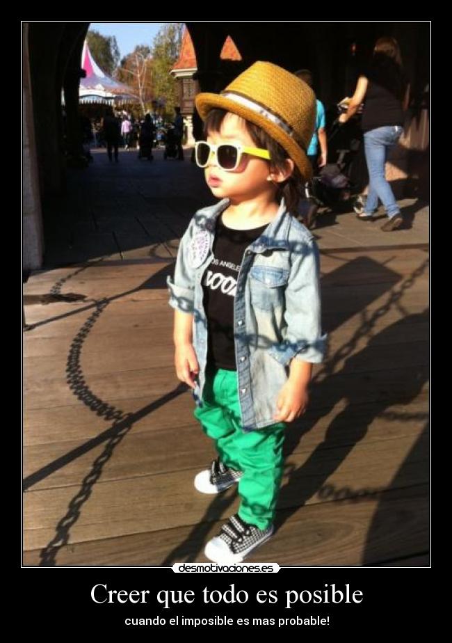 Creer que todo es posible - cuando el imposible es mas probable!
