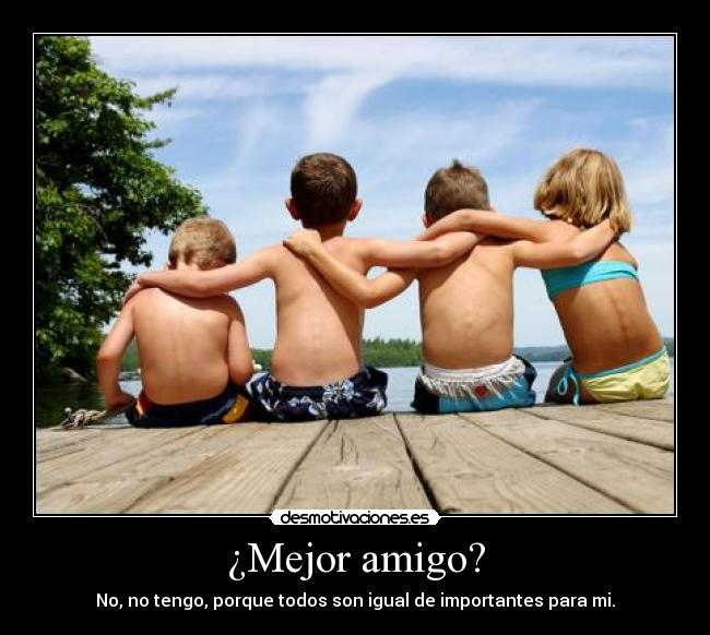 ¿Mejor amigo? - No, no tengo, porque todos son igual de importantes para mi.