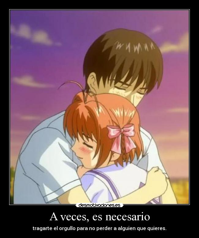 A veces, es necesario - tragarte el orgullo para no perder a alguien que quieres.