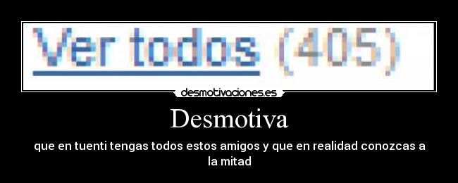 Desmotiva - que en tuenti tengas todos estos amigos y que en realidad conozcas a la mitad
