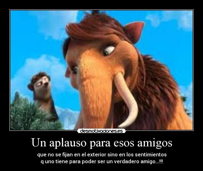 Un aplauso para esos amigos - que no se fijan en el exterior sino en los sentimientos
q uno tiene para poder ser un verdadero amigo...!!!
