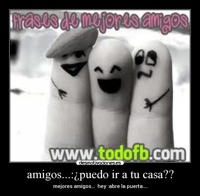 amigos...:¿puedo ir a tu casa?? - mejores amigos... hey :abre la puerta....