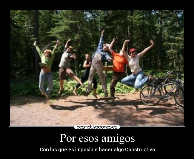 Por esos amigos - Con los que es imposible hacer algo Constructivo
