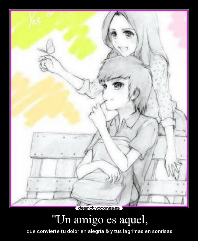 Un amigo es aquel, - que convierte tu dolor en alegría & y tus lagrimas en sonrisas