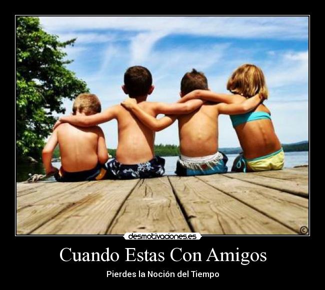 Cuando Estas Con Amigos - Pierdes la Noción del Tiempo