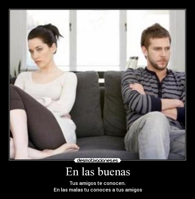 En las buenas - Tus amigos te conocen.
En las malas tu conoces a tus amigos