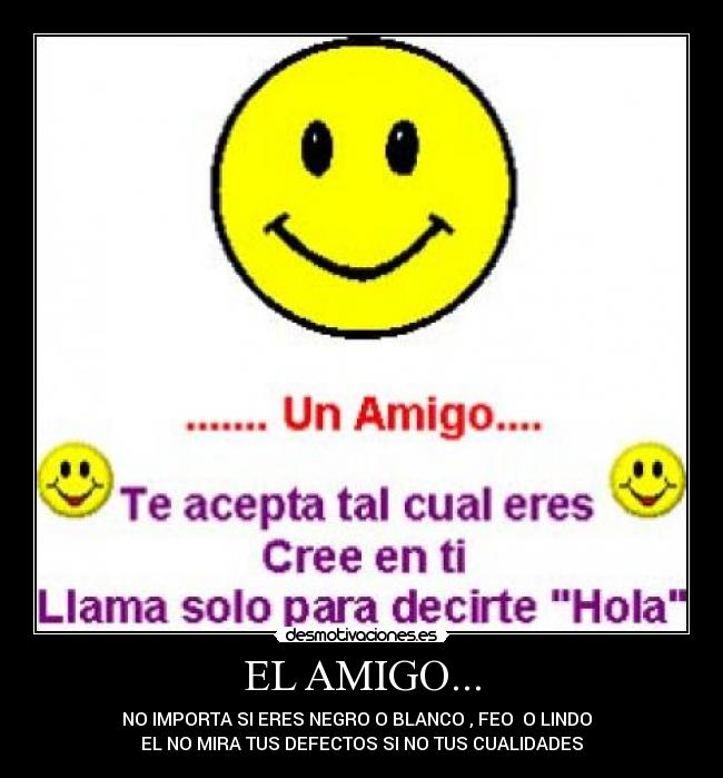 EL AMIGO... - NO IMPORTA SI ERES NEGRO O BLANCO , FEO  O LINDO  
EL NO MIRA TUS DEFECTOS SI NO TUS CUALIDADES