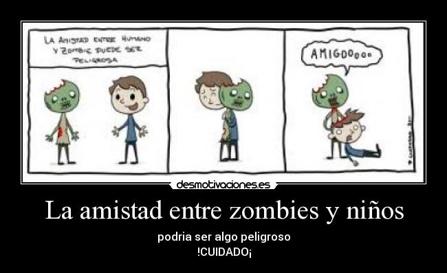 La amistad entre zombies y niños - podria ser algo peligroso
!CUIDADO¡